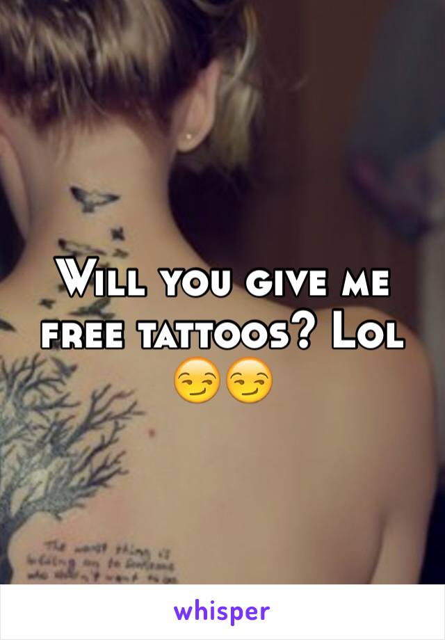 Will you give me free tattoos? Lol 😏😏