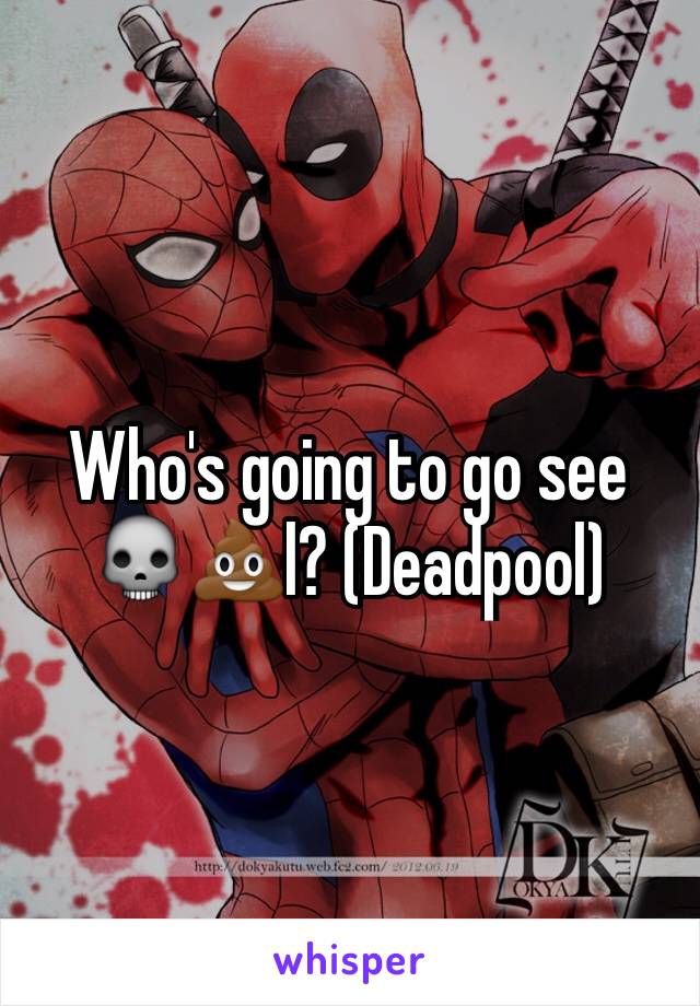 Who's going to go see 💀💩l? (Deadpool)