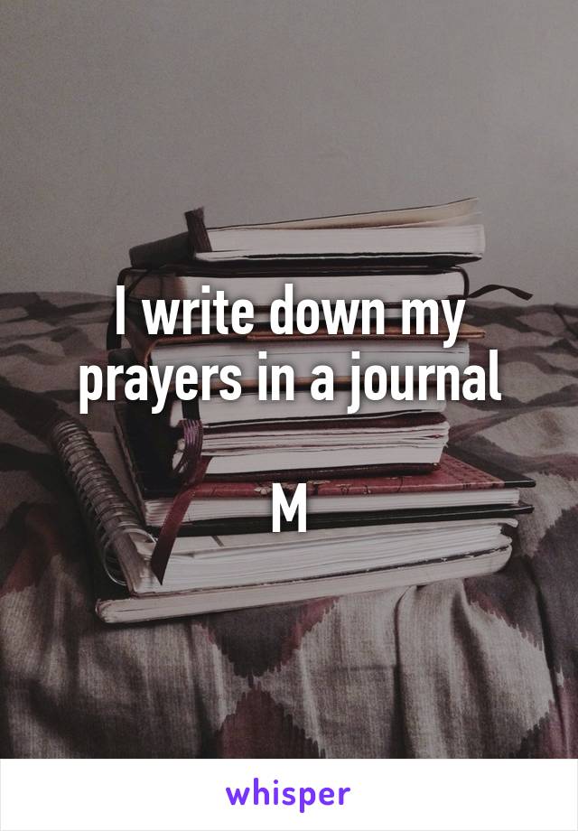 I write down my prayers in a journal

M