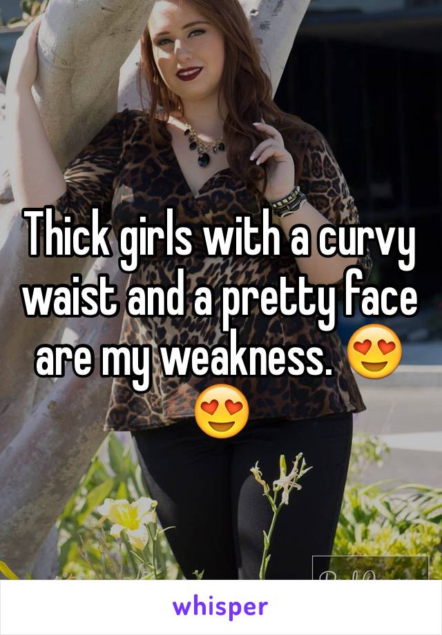 Thick girls with a curvy waist and a pretty face are my weakness. 😍😍