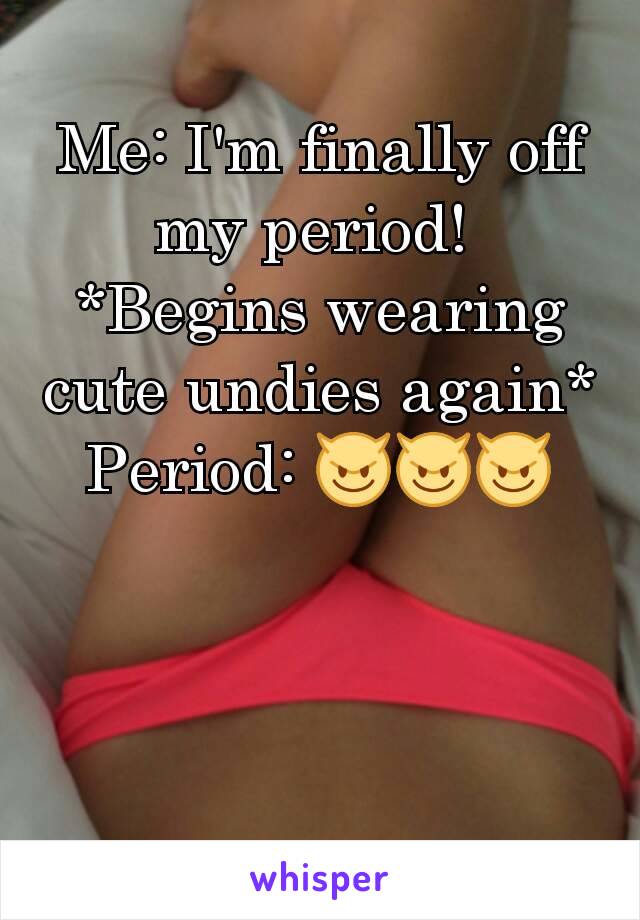 Me: I'm finally off my period! 
*Begins wearing cute undies again*
Period: 😈😈😈