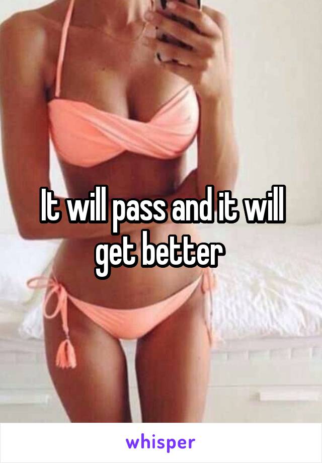 It will pass and it will get better 