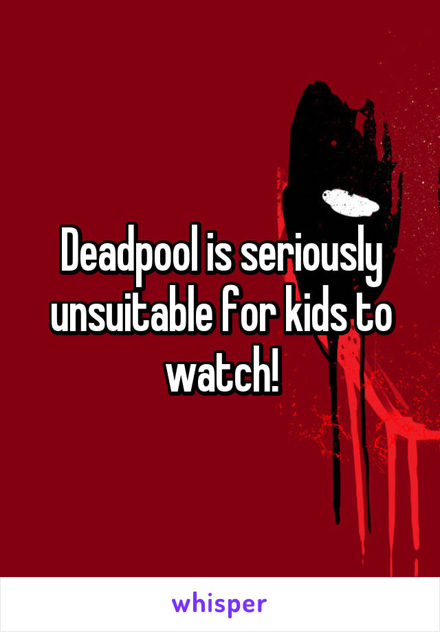 Deadpool is seriously unsuitable for kids to watch!