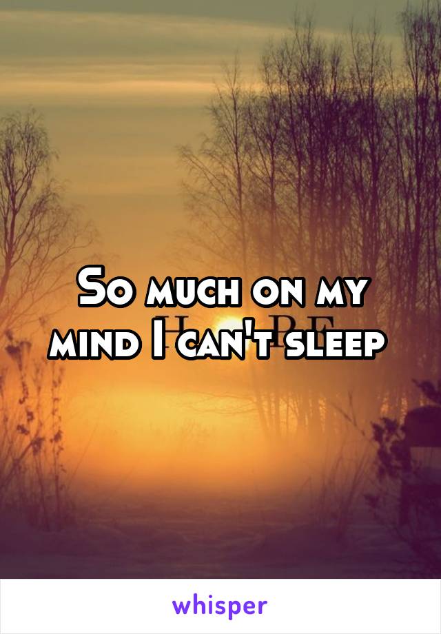 So much on my mind I can't sleep 