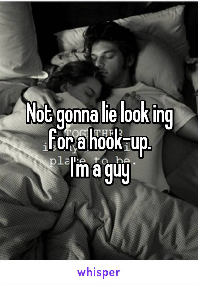 Not gonna lie look ing for a hook-up.
I'm a guy