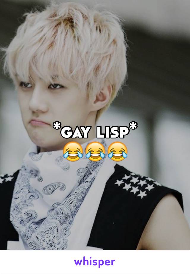 *gay lisp* 
😂😂😂