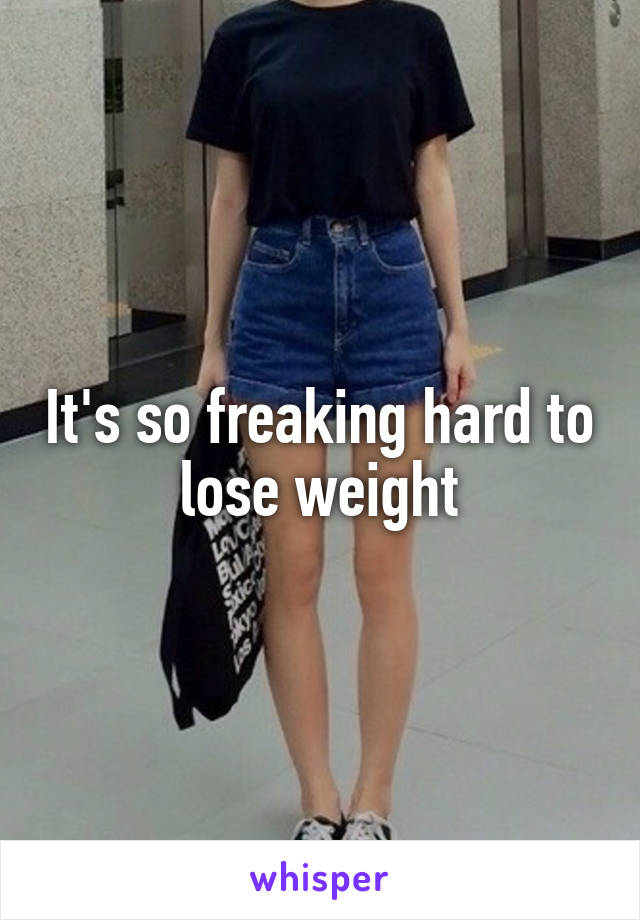 It's so freaking hard to lose weight