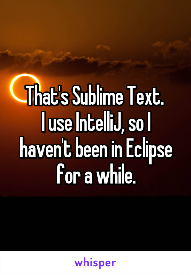 That's Sublime Text. 
I use IntelliJ, so I haven't been in Eclipse for a while.