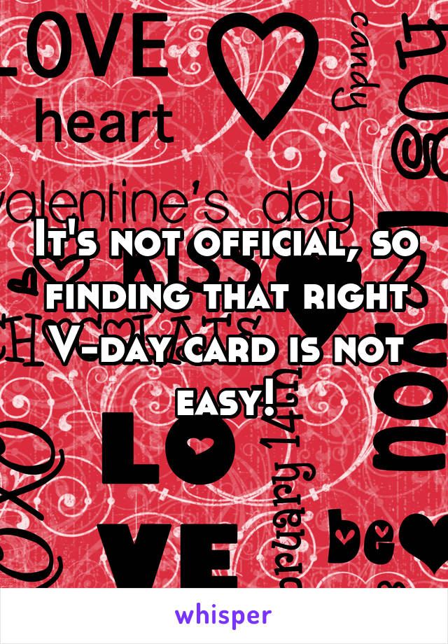 It's not official, so finding that right V-day card is not easy!