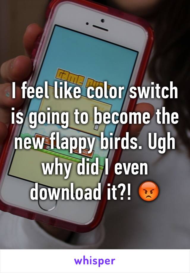 I feel like color switch is going to become the new flappy birds. Ugh why did I even download it?! 😡