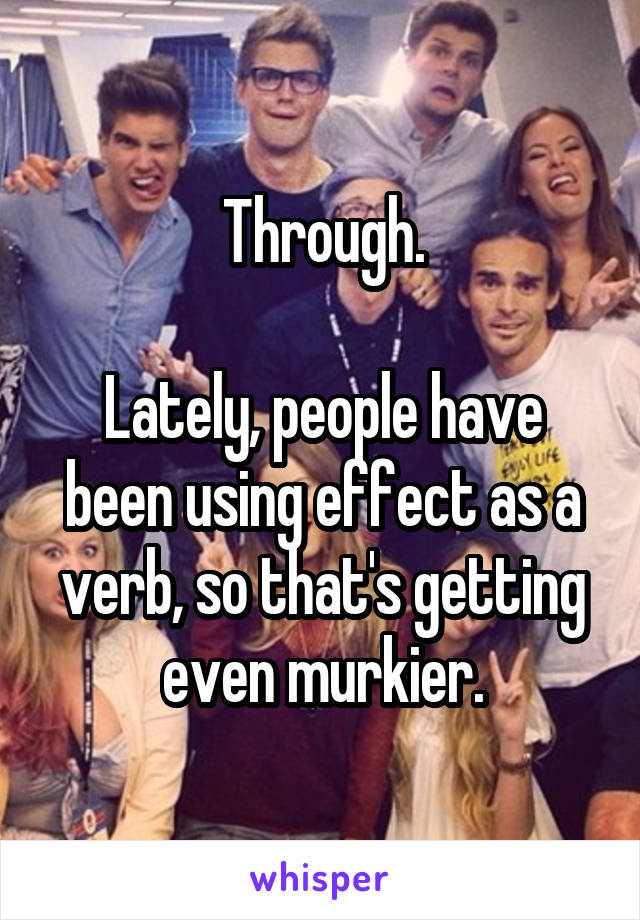 Through.

Lately, people have been using effect as a verb, so that's getting even murkier.