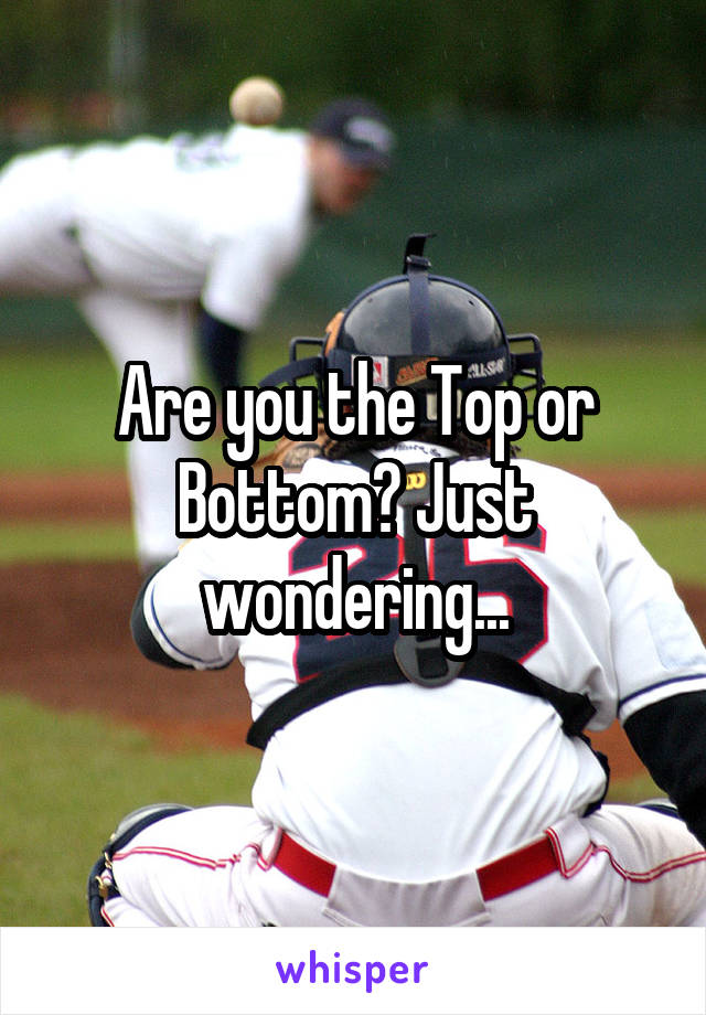 Are you the Top or Bottom? Just wondering...