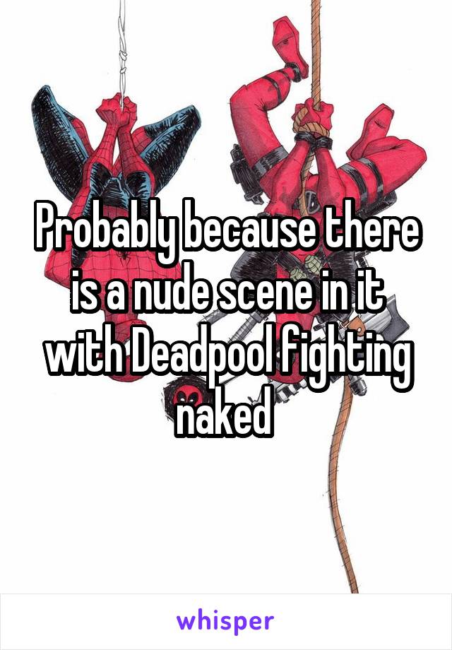 Probably because there is a nude scene in it with Deadpool fighting naked 