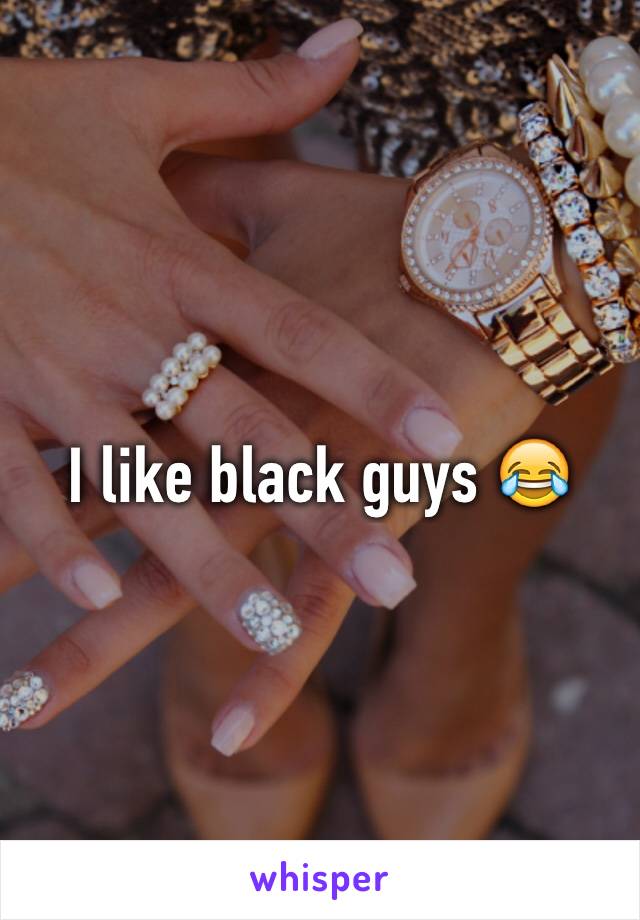 I like black guys 😂