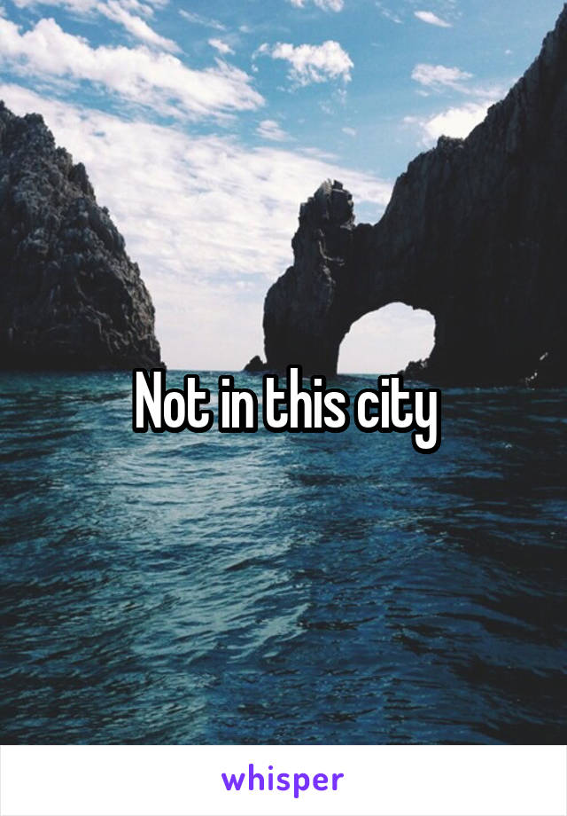 Not in this city