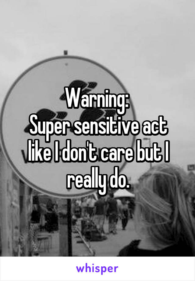 Warning: 
Super sensitive act like I don't care but I really do.