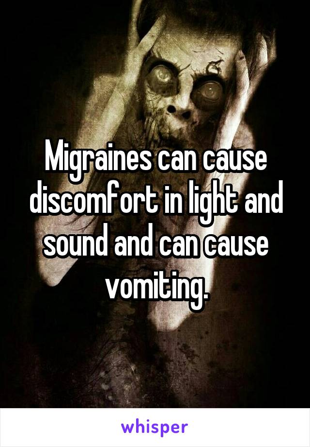 Migraines can cause discomfort in light and sound and can cause vomiting.