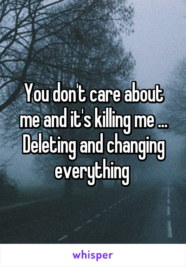 You don't care about me and it's killing me ... Deleting and changing everything 