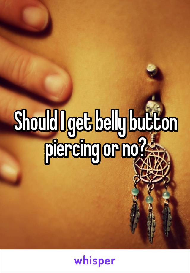 Should I get belly button piercing or no?