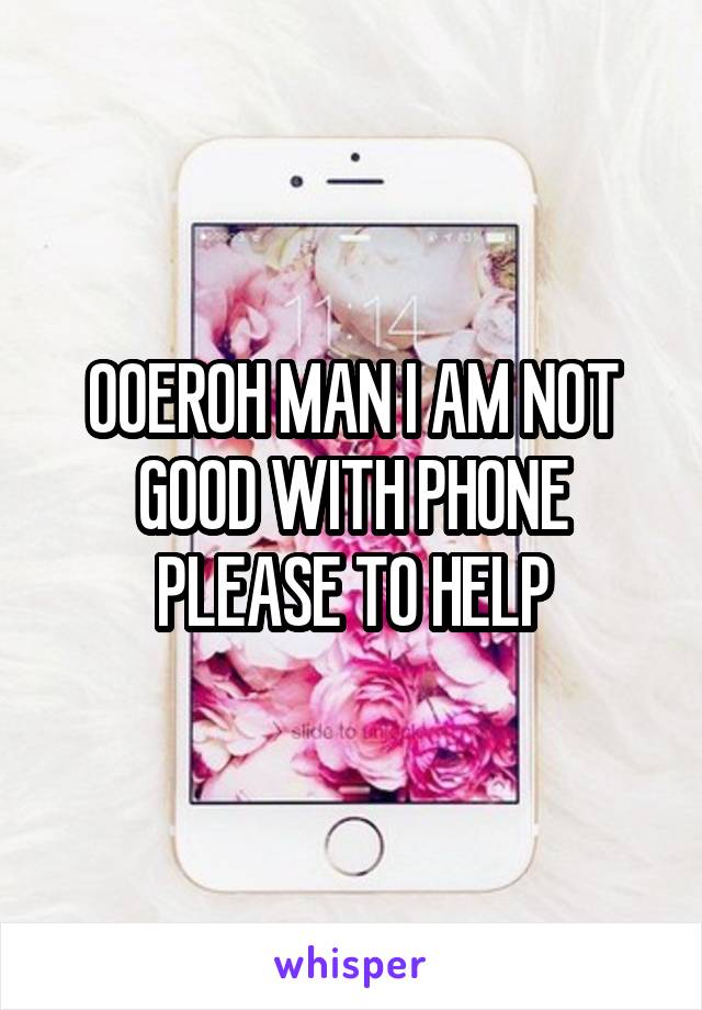 OOEROH MAN I AM NOT GOOD WITH PHONE PLEASE TO HELP