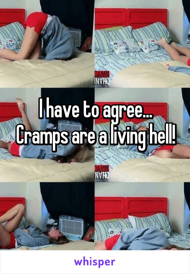 I have to agree... Cramps are a living hell!
