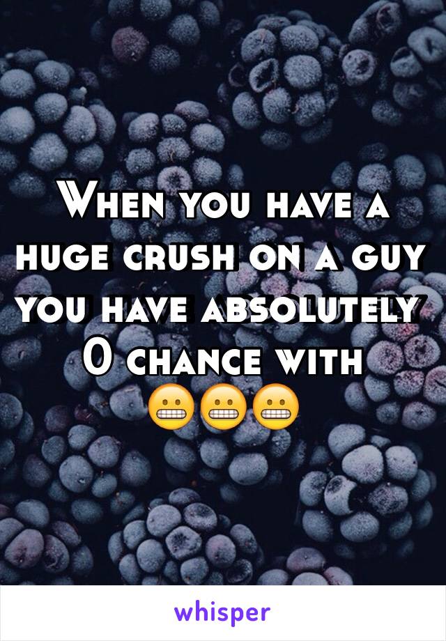 When you have a huge crush on a guy you have absolutely 0 chance with 
😬😬😬