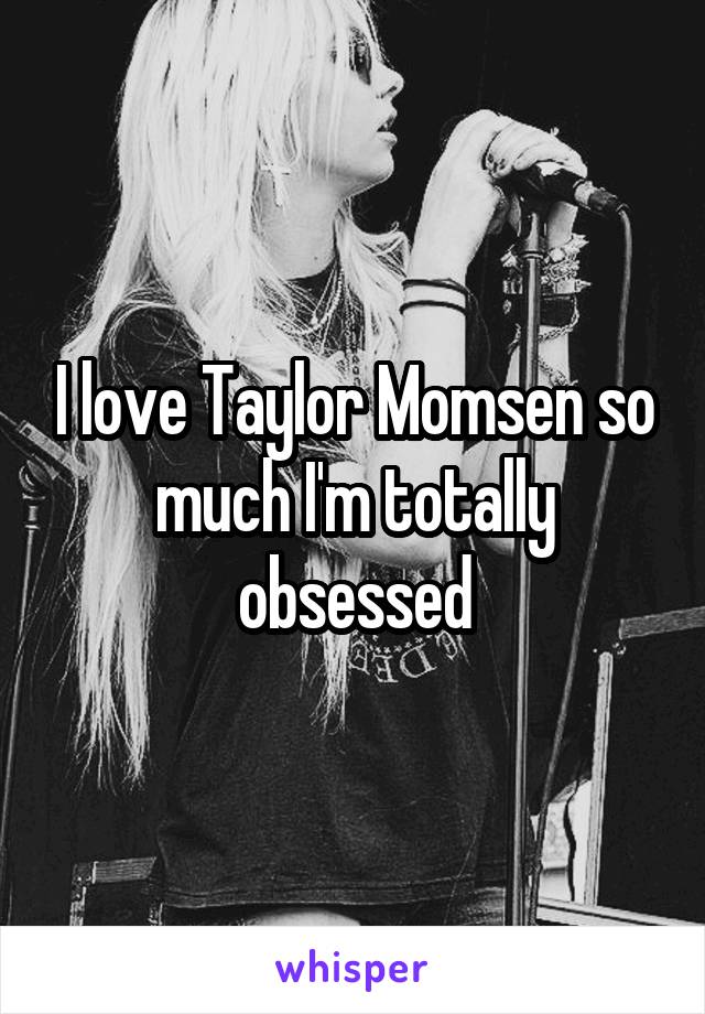 I love Taylor Momsen so much I'm totally obsessed