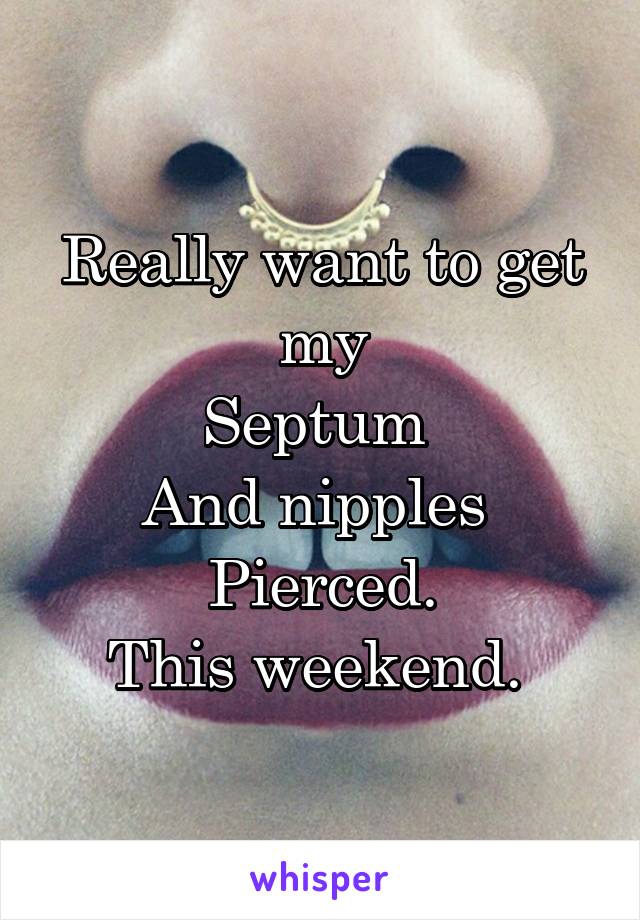 Really want to get my
Septum 
And nipples 
Pierced.
This weekend. 