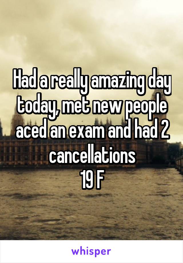 Had a really amazing day today, met new people aced an exam and had 2 cancellations
19 F