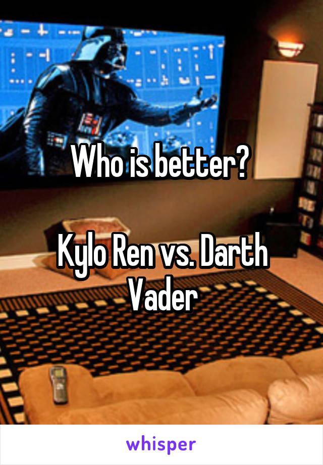 Who is better? 

Kylo Ren vs. Darth Vader