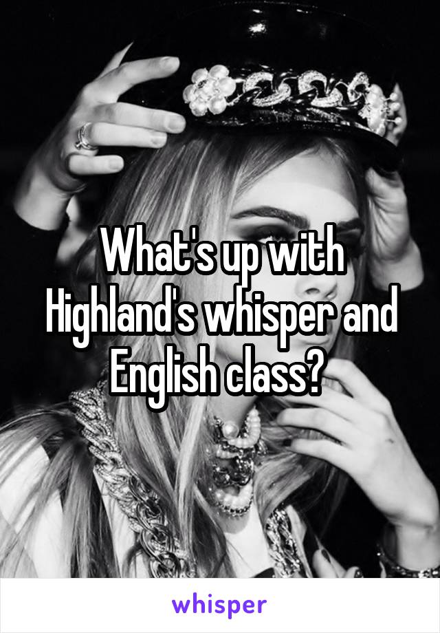 What's up with Highland's whisper and English class? 