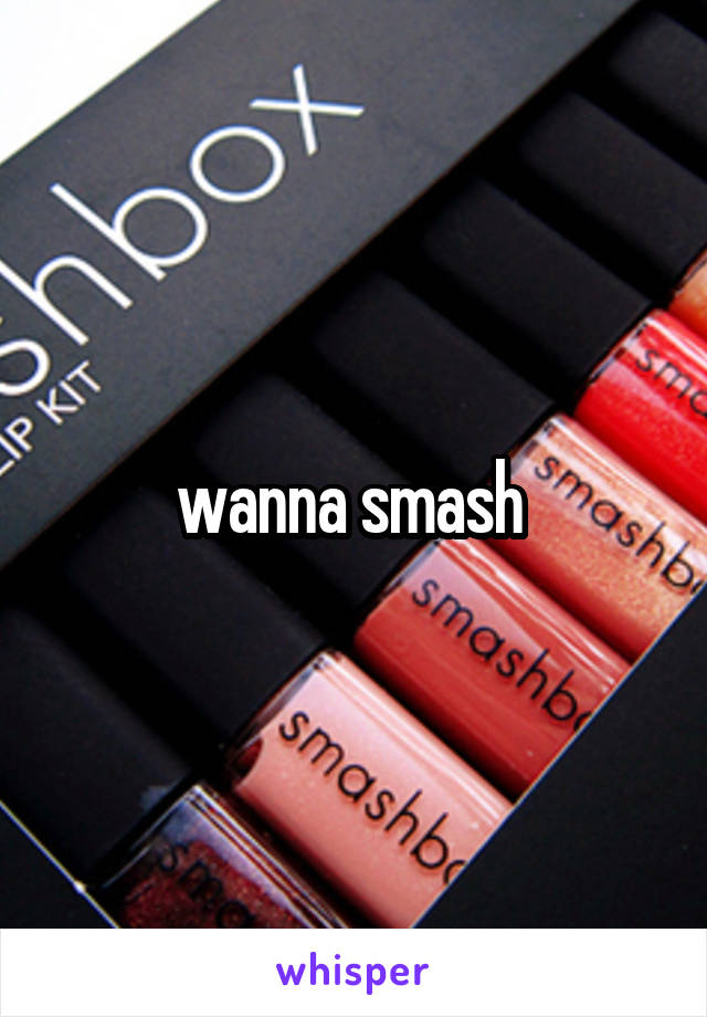 wanna smash 