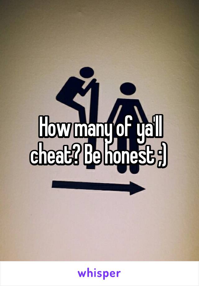 How many of ya'll cheat? Be honest ;) 