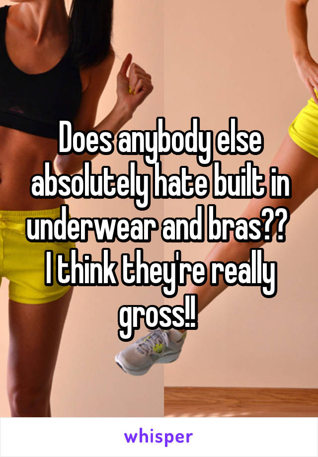 Does anybody else absolutely hate built in underwear and bras?? 
I think they're really gross!! 