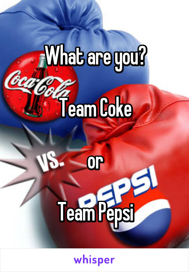 What are you?

Team Coke

or

Team Pepsi