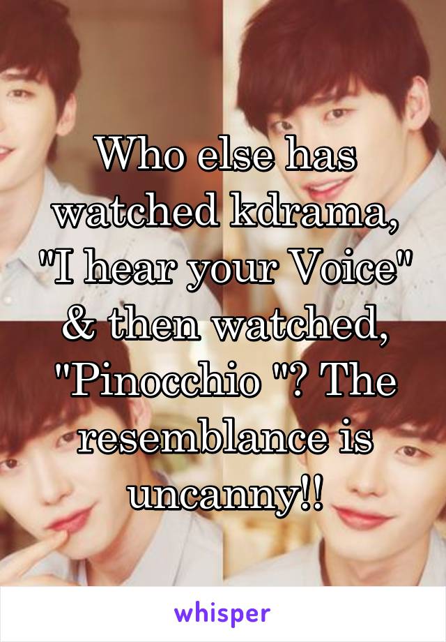 Who else has watched kdrama, "I hear your Voice" & then watched, "Pinocchio "? The resemblance is uncanny!!