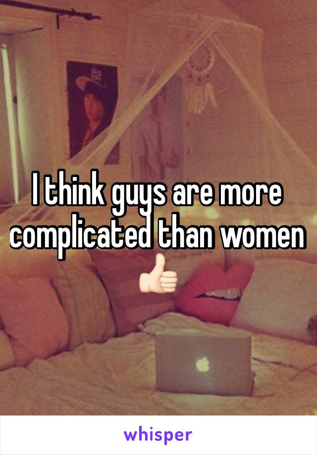 I think guys are more complicated than women 👍🏻