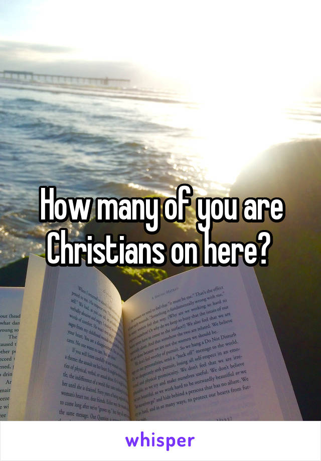 How many of you are Christians on here? 