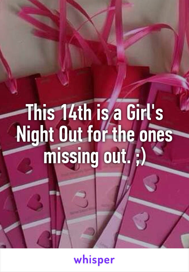 This 14th is a Girl's Night Out for the ones missing out. ;)