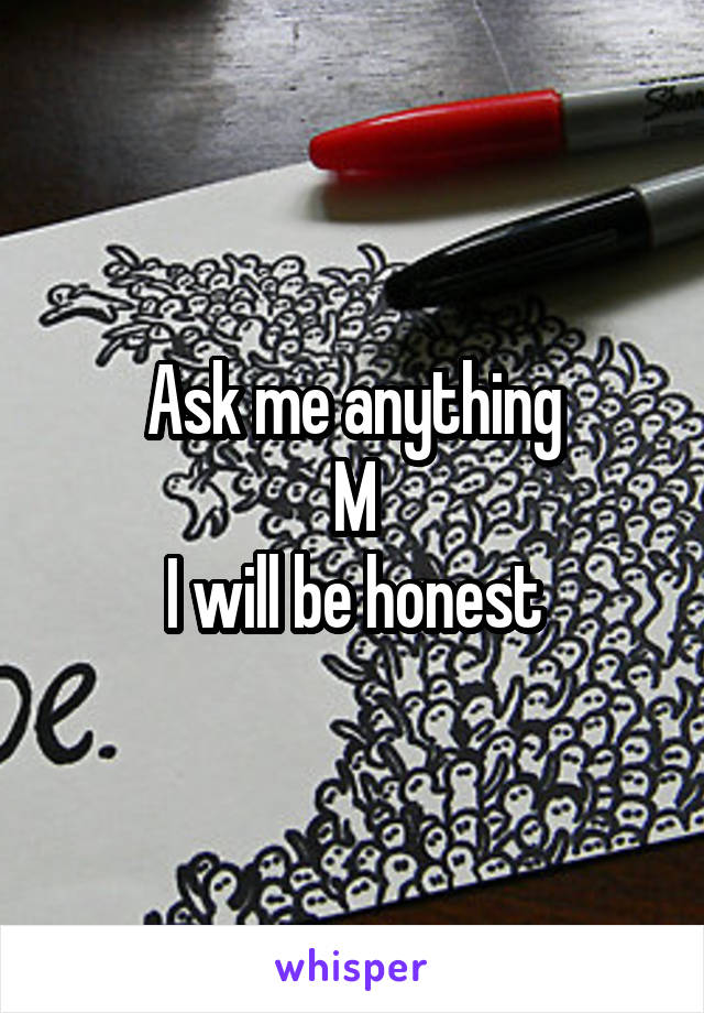 Ask me anything
M
I will be honest