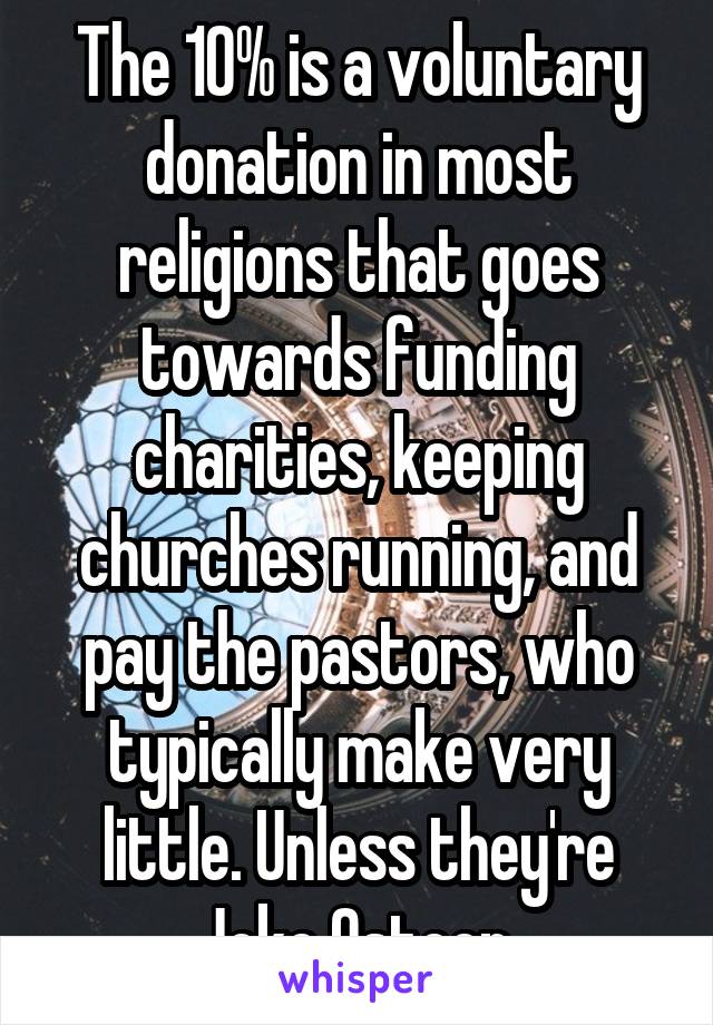 The 10% is a voluntary donation in most religions that goes towards funding charities, keeping churches running, and pay the pastors, who typically make very little. Unless they're Joke Osteen.