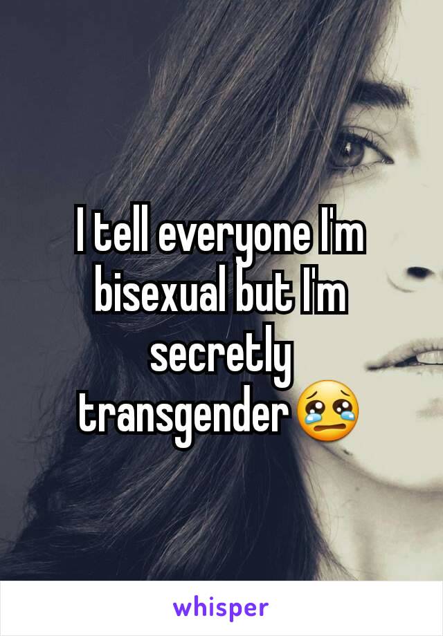 I tell everyone I'm bisexual but I'm secretly transgender😢