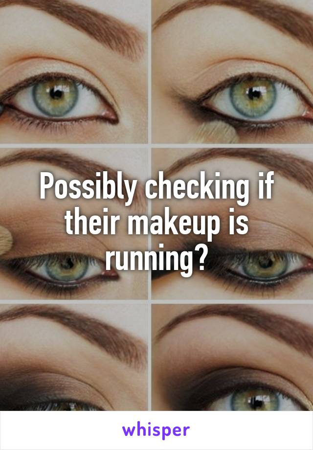 Possibly checking if their makeup is running?