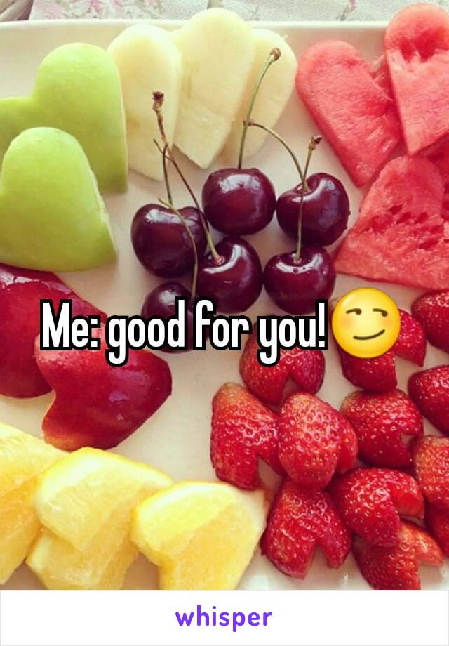 Me: good for you!😏