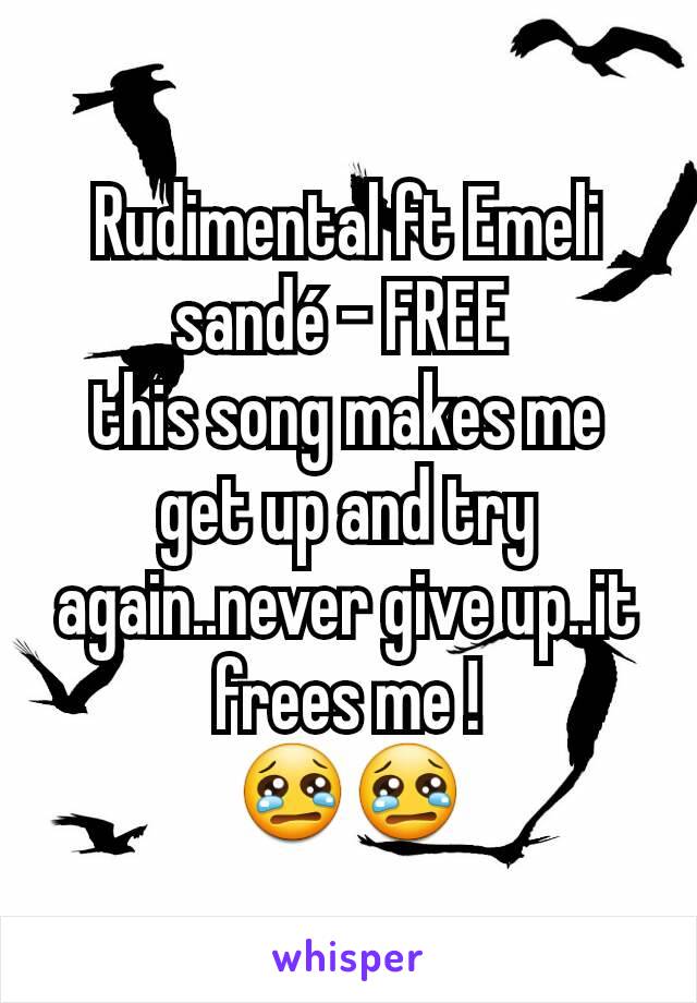 Rudimental ft Emeli sandé - FREE 
this song makes me get up and try again..never give up..it frees me !
😢😢