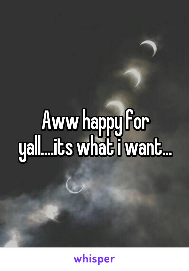 Aww happy for yall....its what i want...