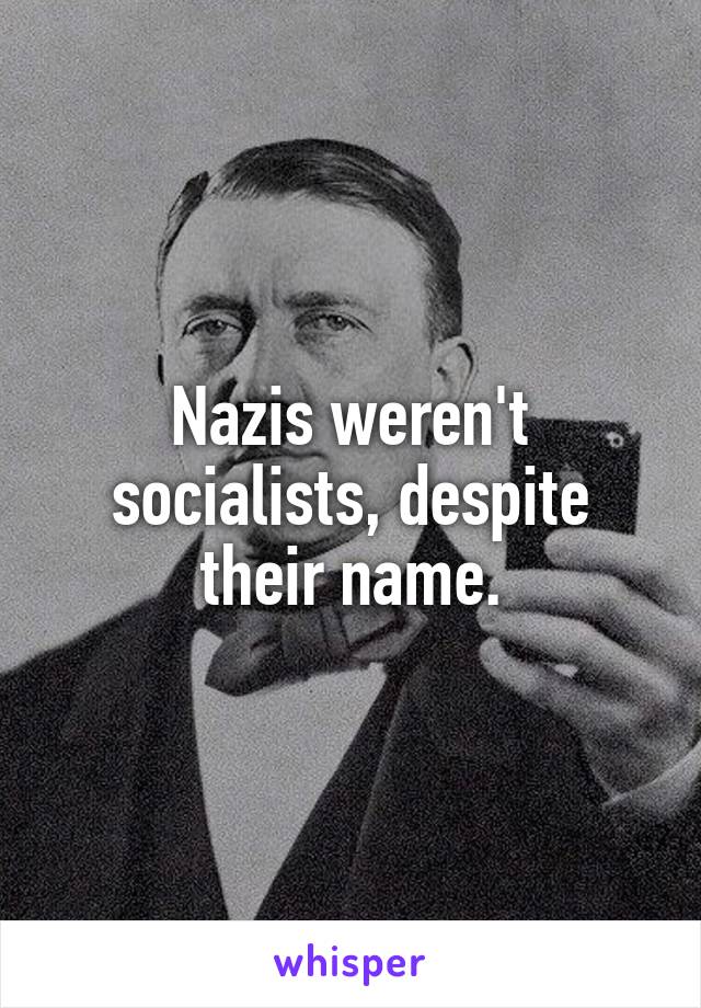 Nazis weren't socialists, despite their name.