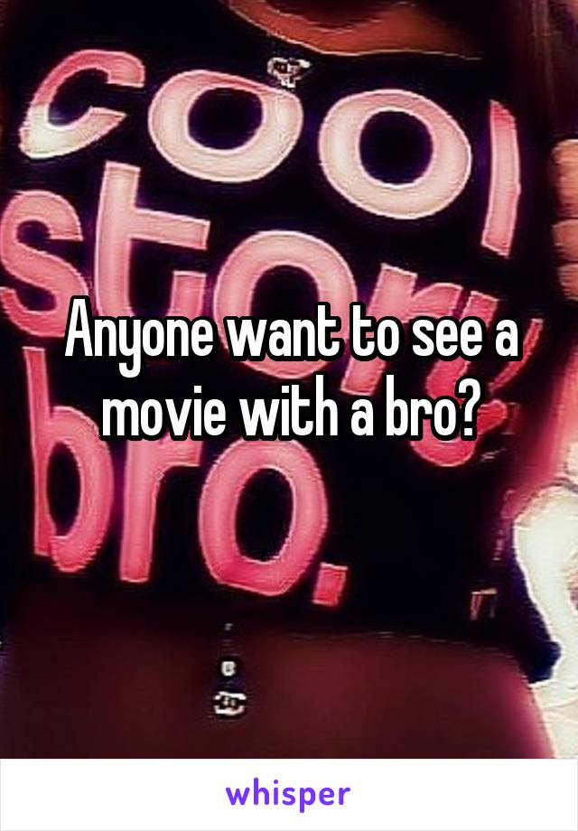 Anyone want to see a movie with a bro?
