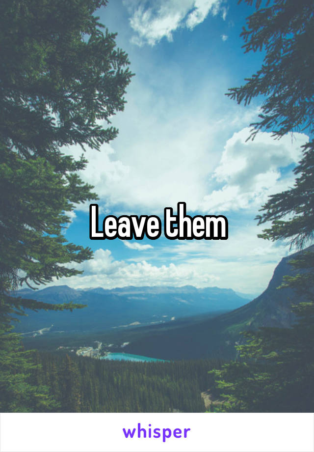 Leave them