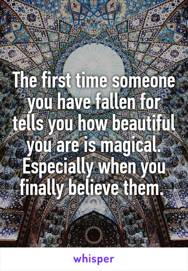 The first time someone you have fallen for tells you how beautiful you are is magical. Especially when you finally believe them. 